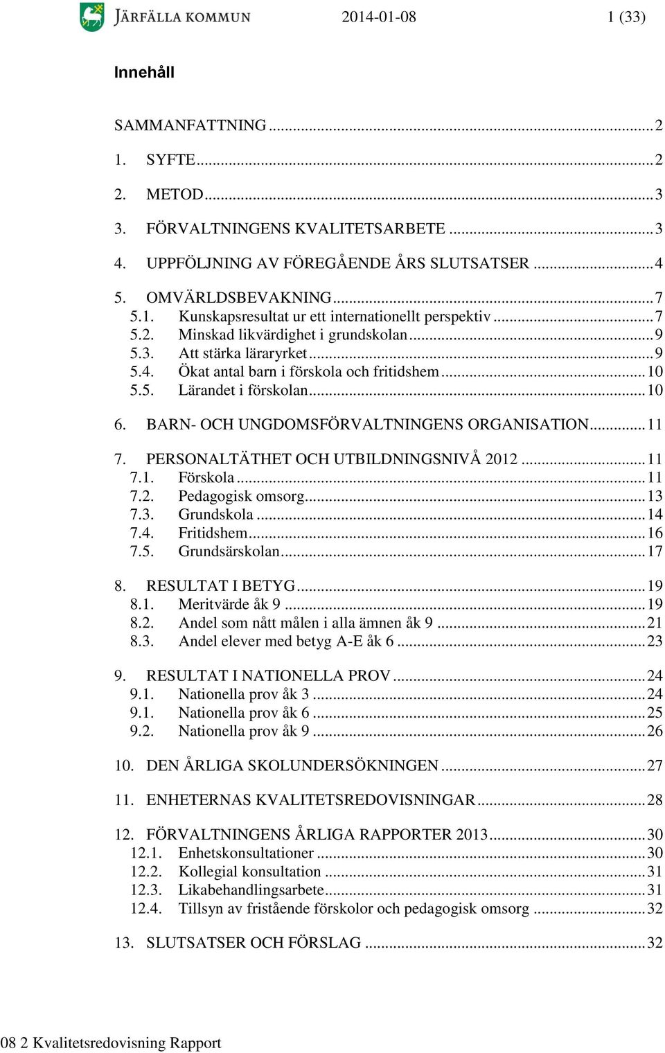 BARN- OCH UNGDOMSFÖRVALTNINGENS ORGANISATION... 11 7. PERSONALTÄTHET OCH UTBILDNINGSNIVÅ 2012... 11 7.1. Förskola... 11 7.2. Pedagogisk omsorg... 13 7.3. Grundskola... 14 7.4. Fritidshem... 16 7.5.