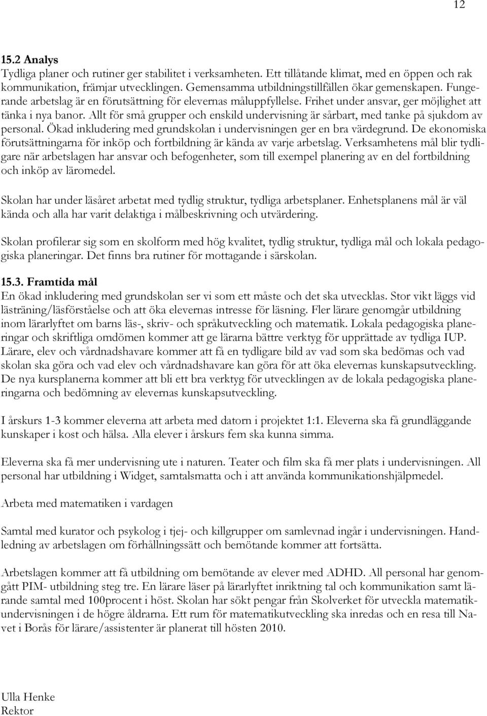 Allt för små grupper och enskild undervisning är sårbart, med tanke på sjukdom av personal. Ökad inkludering med grundskolan i undervisningen ger en bra värdegrund.