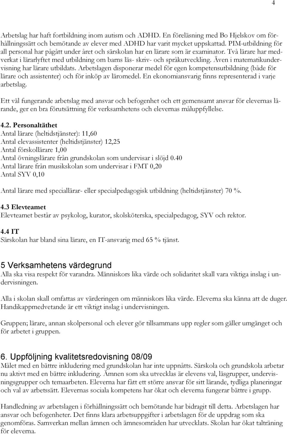 Även i matematikundervisning har lärare utbildats. Arbetslagen disponerar medel för egen kompetensutbildning (både för lärare och assistenter) och för inköp av läromedel.