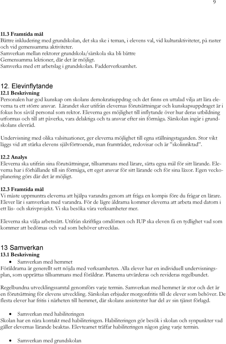 1 Beskrivning Personalen har god kunskap om skolans demokratiuppdrag och det finns en uttalad vilja att lära eleverna ta ett större ansvar.