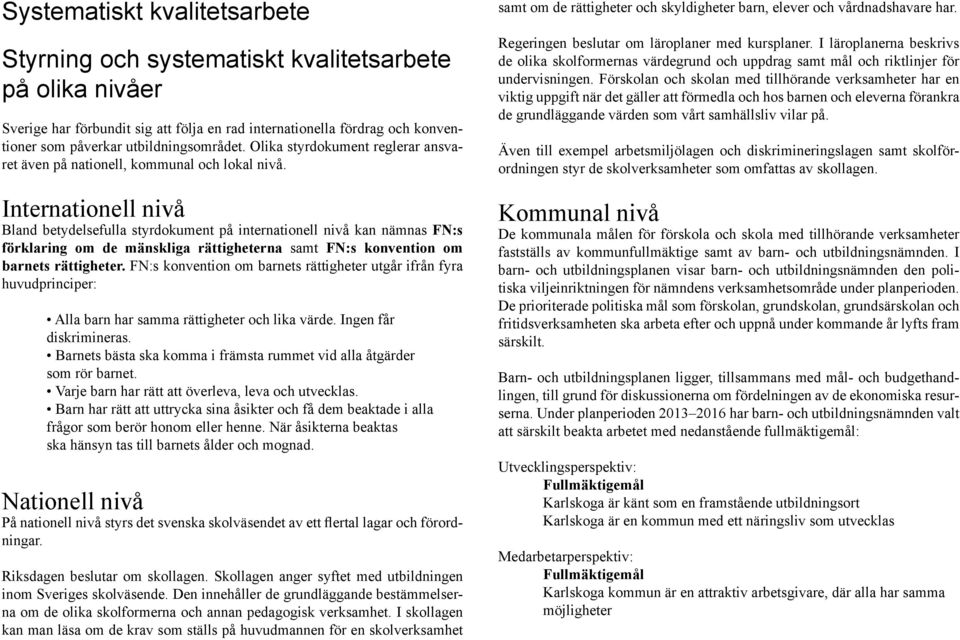 Internationell nivå Bland betydelsefulla styrdokument på internationell nivå kan nämnas FN:s förklaring om de mänskliga rättigheterna samt FN:s konvention om barnets rättigheter.