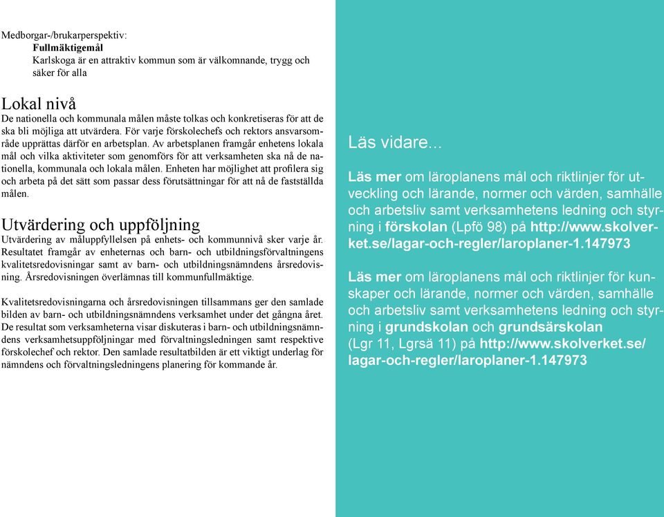 Av arbetsplanen framgår enhetens lokala mål och vilka aktiviteter som genomförs för att verksamheten ska nå de nationella, kommunala och lokala målen.