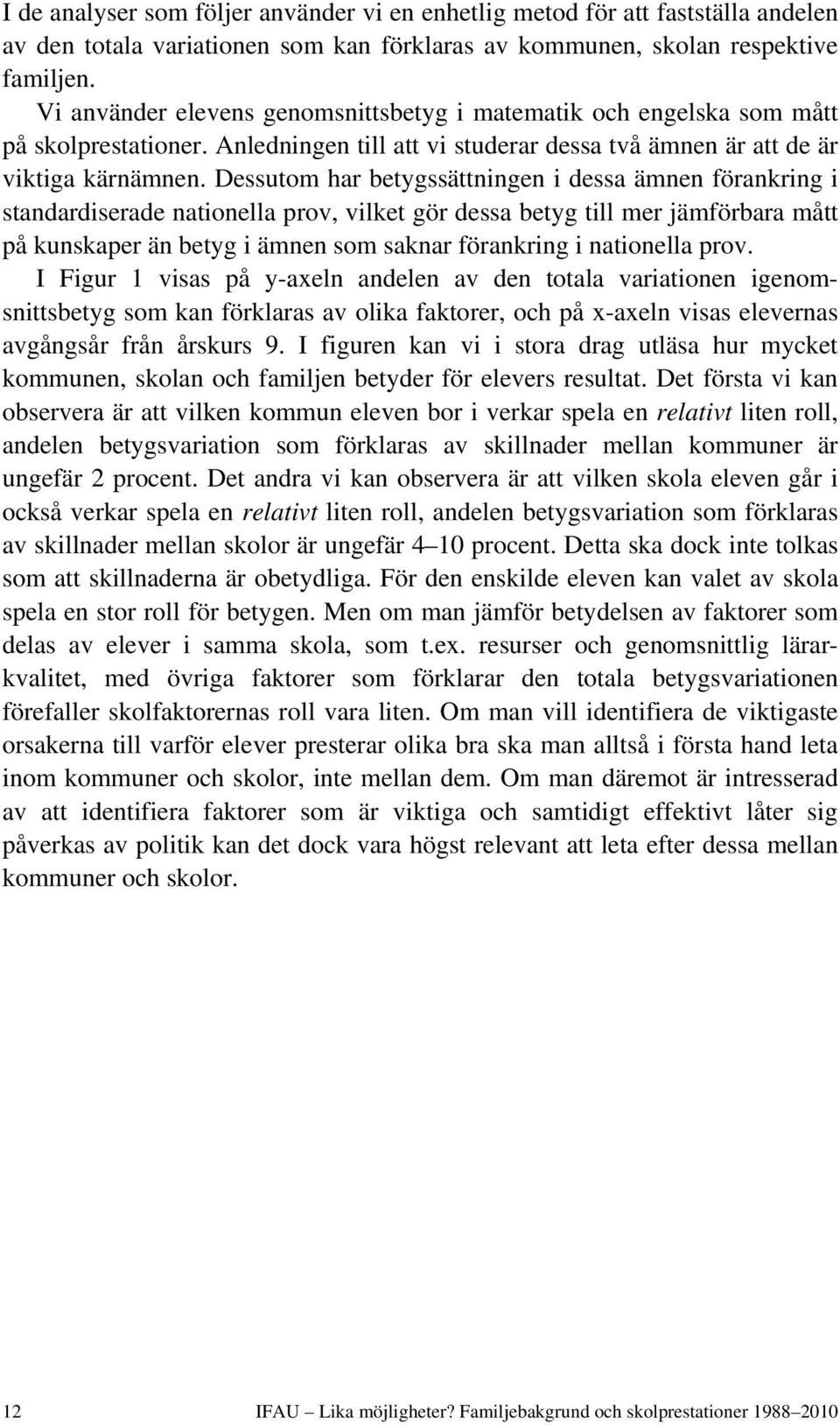 Dessutom har betygssättningen i dessa ämnen förankring i standardiserade nationella prov, vilket gör dessa betyg till mer jämförbara mått på kunskaper än betyg i ämnen som saknar förankring i