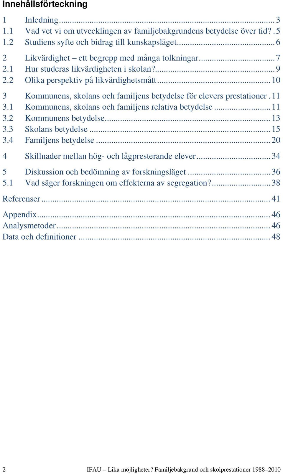 .. 10 3 Kommunens, skolans och familjens betydelse för elevers prestationer. 11 3.1 Kommunens, skolans och familjens relativa betydelse... 11 3.2 Kommunens betydelse... 13 3.3 Skolans betydelse... 15 3.