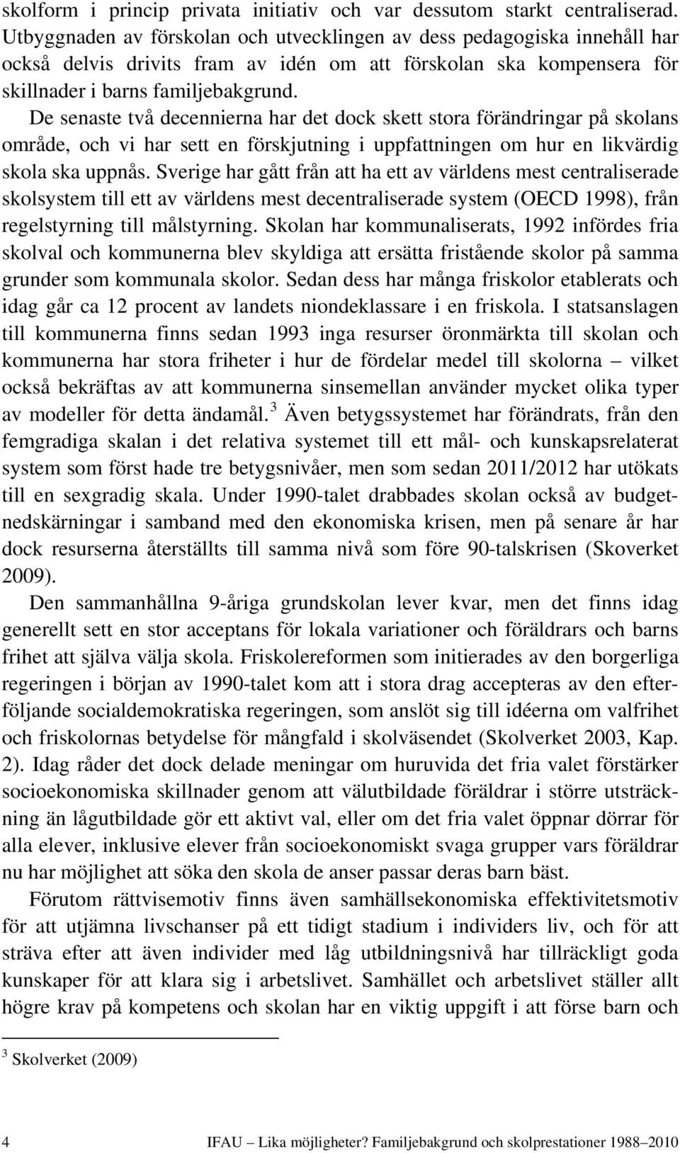 De senaste två decennierna har det dock skett stora förändringar på skolans område, och vi har sett en förskjutning i uppfattningen om hur en likvärdig skola ska uppnås.