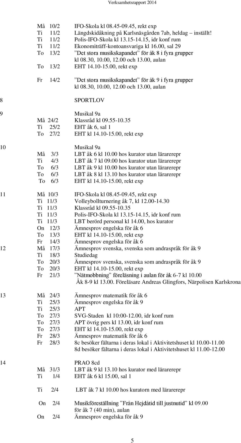 00, rekt exp Fr 14/2 Det stora musikskapandet för åk 9 i fyra grupper kl 08.30, 10.00, 12.00 och 13.00, aulan 8 SPORTLOV 9 Musikal 9a Må 24/2 Klassråd kl 09.55-10.