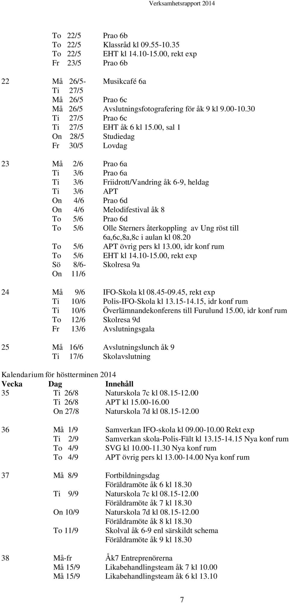 00, sal 1 On 28/5 Studiedag Fr 30/5 Lovdag 23 Må 2/6 Prao 6a Ti 3/6 Prao 6a Ti 3/6 Friidrott/Vandring åk 6-9, heldag Ti 3/6 APT On 4/6 Prao 6d On 4/6 Melodifestival åk 8 To 5/6 Prao 6d To 5/6 Olle