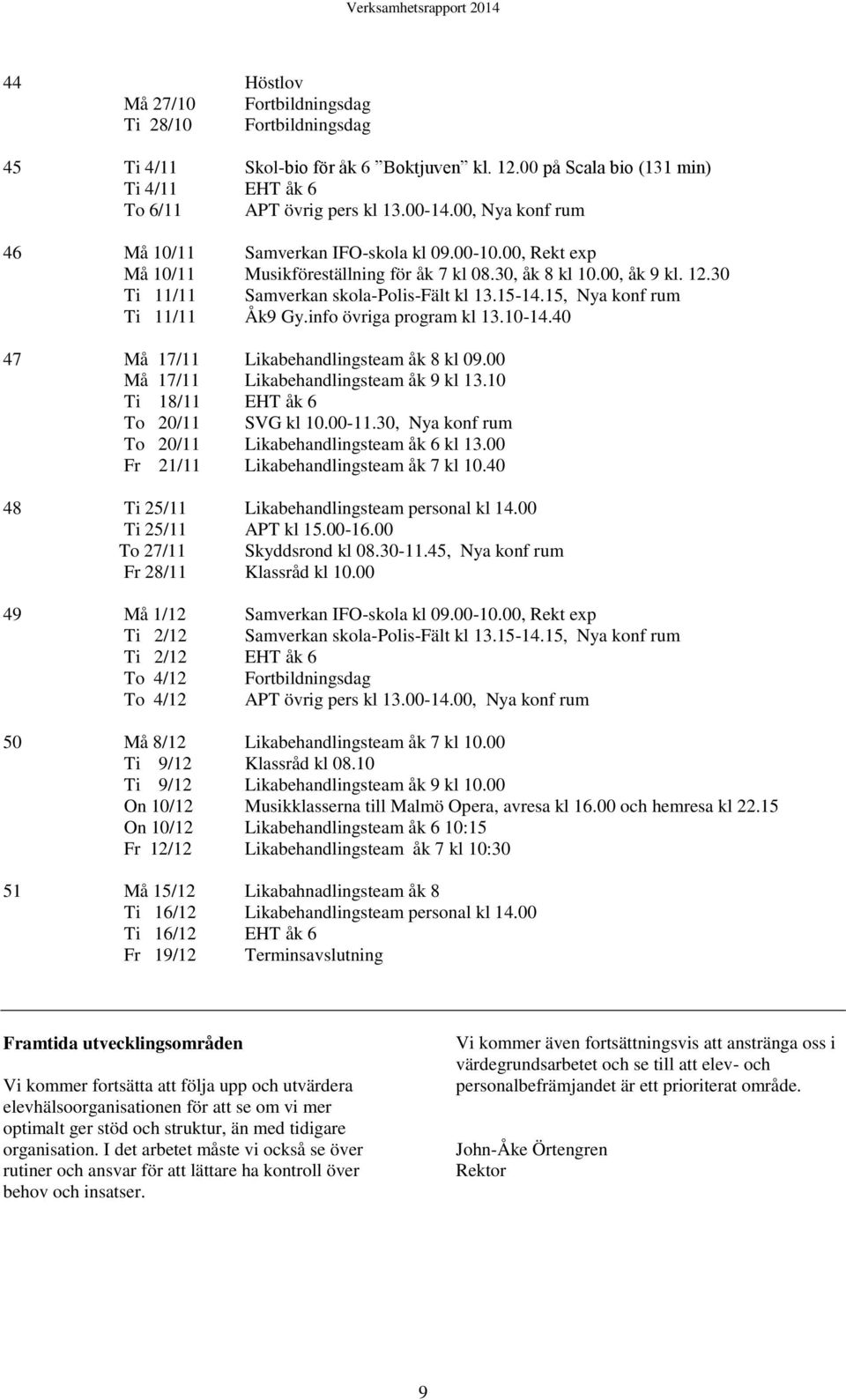 15, Nya konf rum Ti 11/11 Åk9 Gy.info övriga program kl 13.10-14.40 47 Må 17/11 Likabehandlingsteam åk 8 kl 09.00 Må 17/11 Likabehandlingsteam åk 9 kl 13.10 Ti 18/11 EHT åk 6 To 20/11 SVG kl 10.00-11.