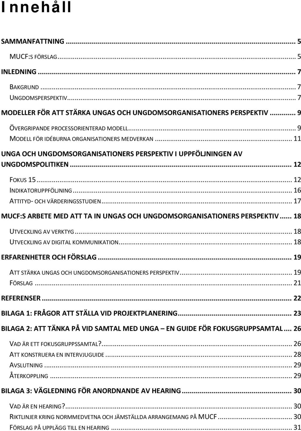 .. 12 INDIKATORUPPFÖLJNING... 16 ATTITYD- OCH VÄRDERINGSSTUDIEN... 17 MUCF:S ARBETE MED ATT TA IN UNGAS OCH UNGDOMSORGANISATIONERS PERSPEKTIV... 18 UTVECKLING AV VERKTYG.