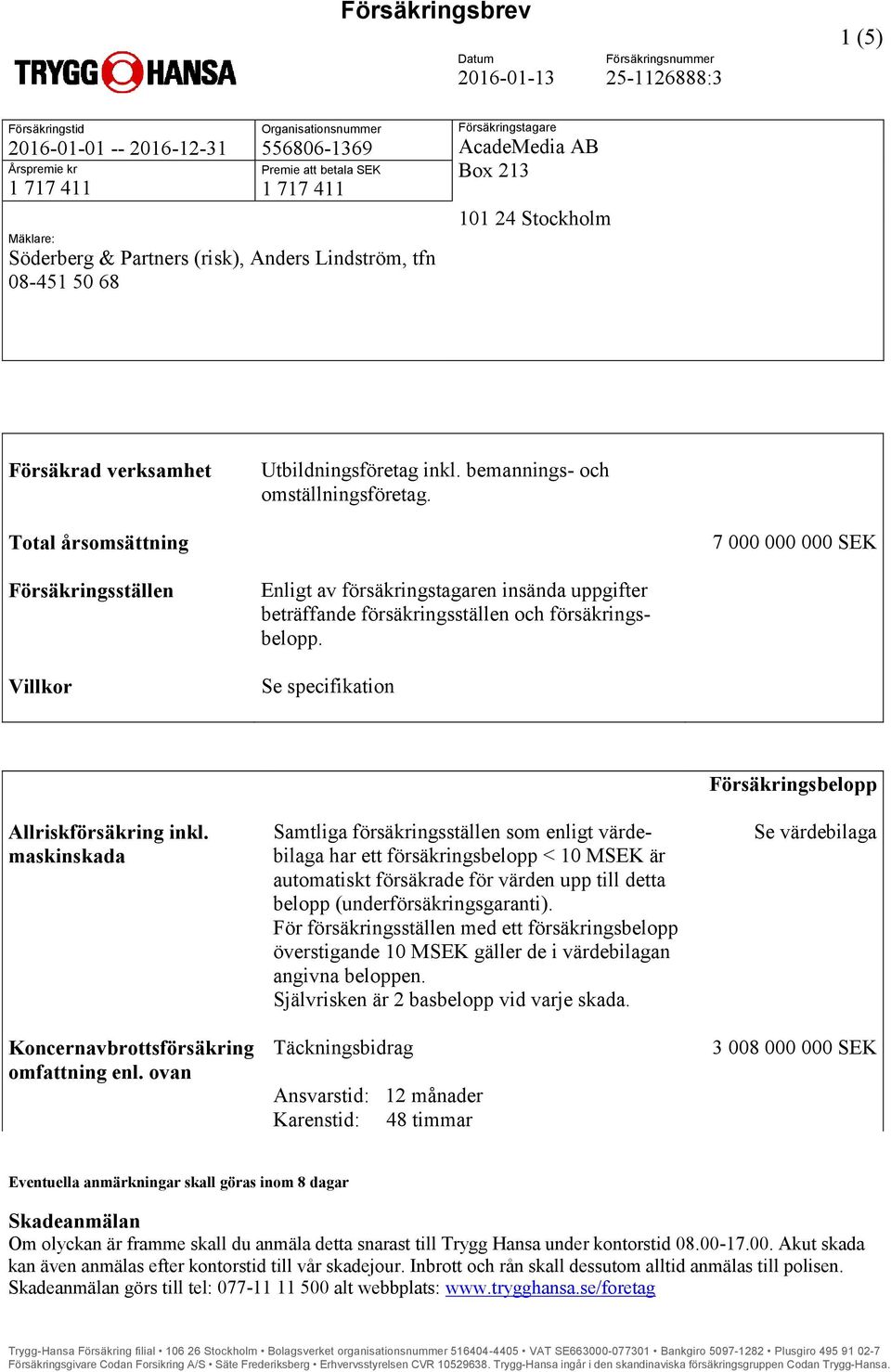 Total årsomsättning 7 000 000 000 SEK Försäkringsställen Villkor Enligt av försäkringstagaren insända uppgifter beträffande försäkringsställen och försäkringsbelopp.