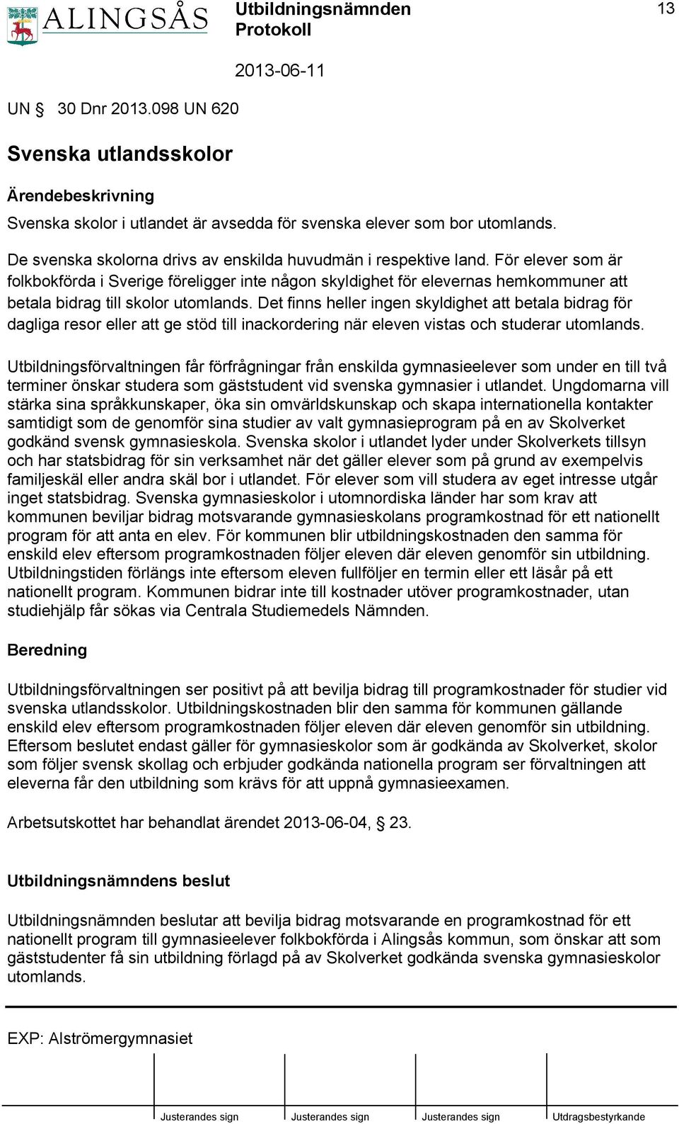 För elever som är folkbokförda i Sverige föreligger inte någon skyldighet för elevernas hemkommuner att betala bidrag till skolor utomlands.