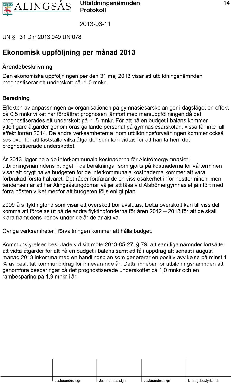 Beredning Effekten av anpassningen av organisationen på gymnasiesärskolan ger i dagsläget en effekt på 0,5 mnkr vilket har förbättrat prognosen jämfört med marsuppföljningen då det prognostiserades