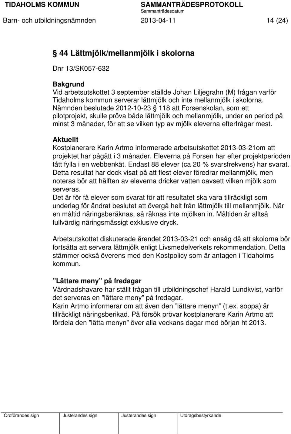 Nämnden beslutade 2012-10-23 118 att Forsenskolan, som ett pilotprojekt, skulle pröva både lättmjölk och mellanmjölk, under en period på minst 3 månader, för att se vilken typ av mjölk eleverna