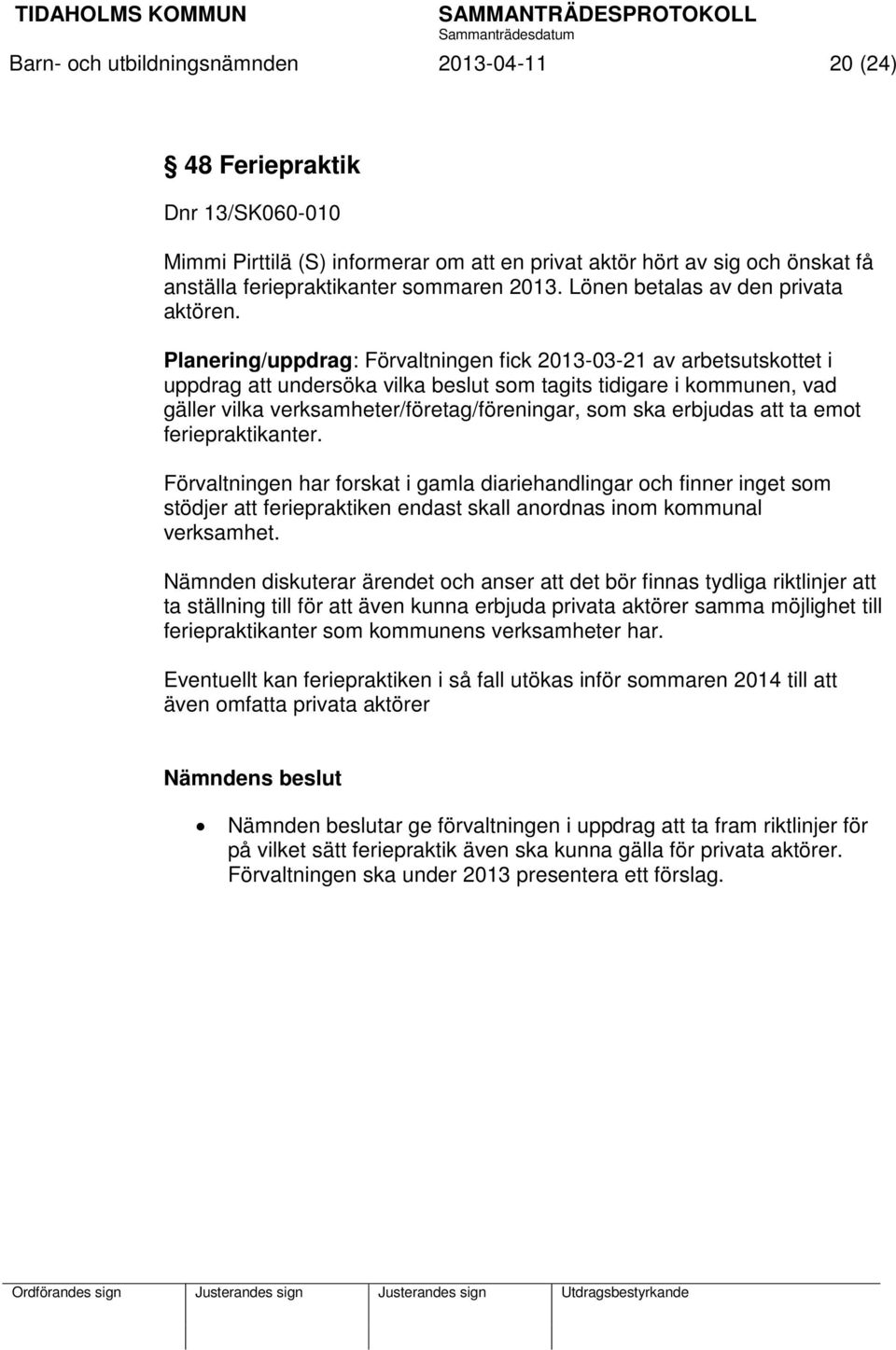 Planering/uppdrag: Förvaltningen fick 2013-03-21 av arbetsutskottet i uppdrag att undersöka vilka beslut som tagits tidigare i kommunen, vad gäller vilka verksamheter/företag/föreningar, som ska