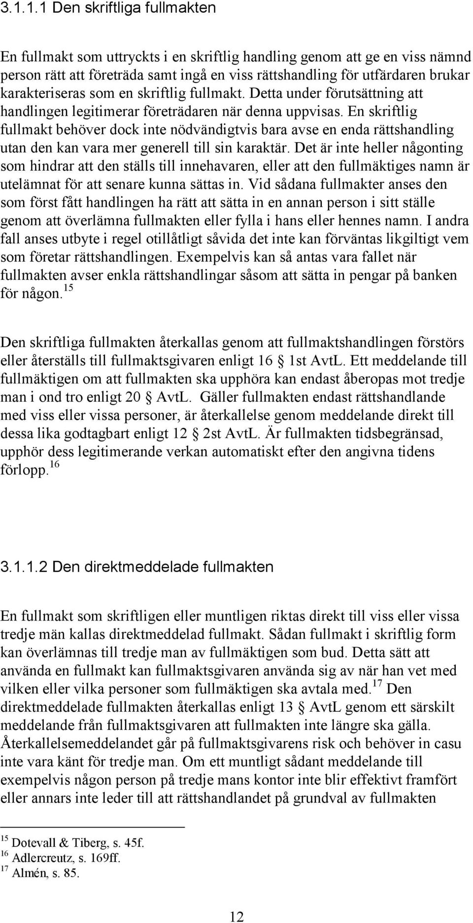 En skriftlig fullmakt behöver dock inte nödvändigtvis bara avse en enda rättshandling utan den kan vara mer generell till sin karaktär.