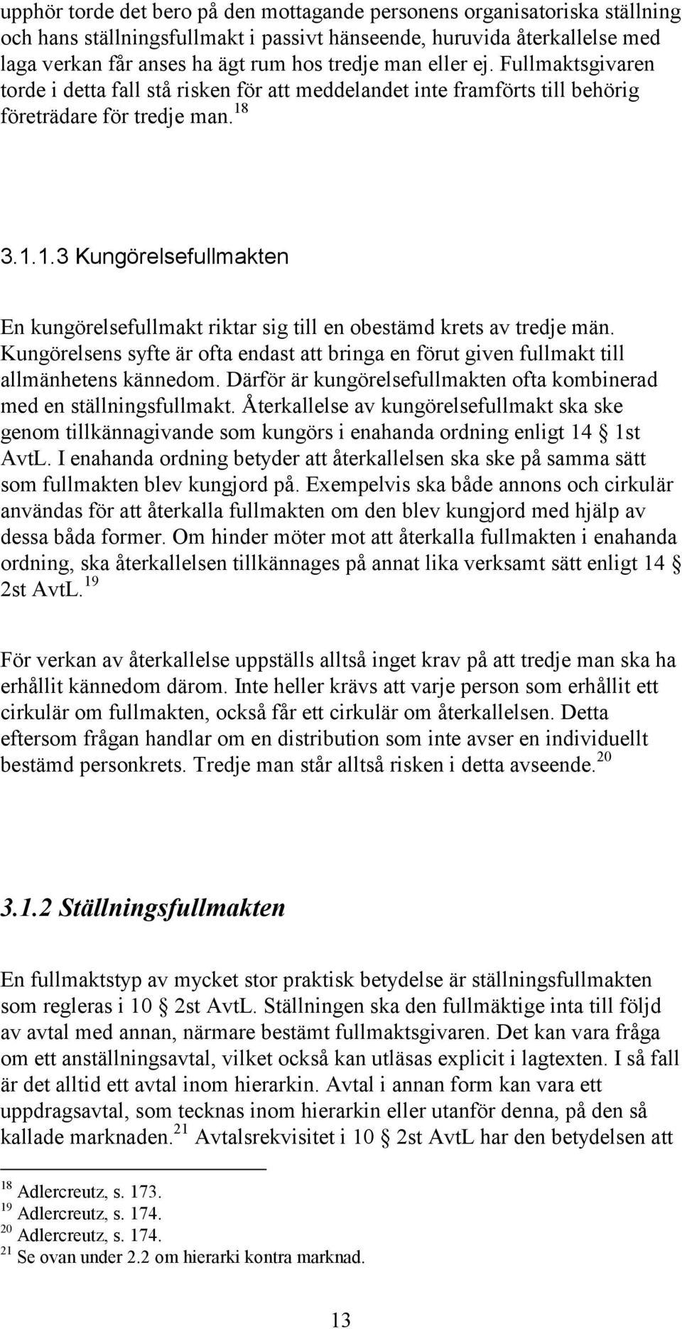 3.1.1.3 Kungörelsefullmakten En kungörelsefullmakt riktar sig till en obestämd krets av tredje män. Kungörelsens syfte är ofta endast att bringa en förut given fullmakt till allmänhetens kännedom.