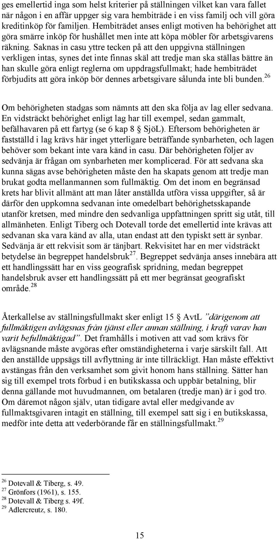 Saknas in casu yttre tecken på att den uppgivna ställningen verkligen intas, synes det inte finnas skäl att tredje man ska ställas bättre än han skulle göra enligt reglerna om uppdragsfullmakt; hade