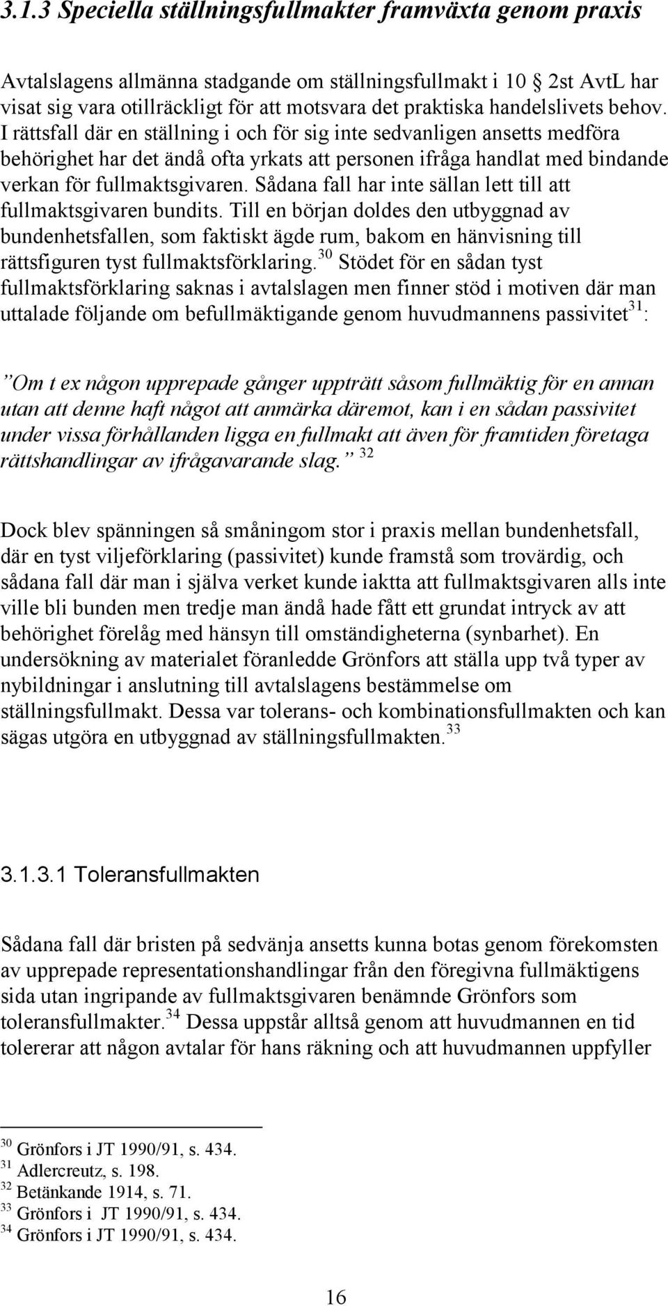 I rättsfall där en ställning i och för sig inte sedvanligen ansetts medföra behörighet har det ändå ofta yrkats att personen ifråga handlat med bindande verkan för fullmaktsgivaren.