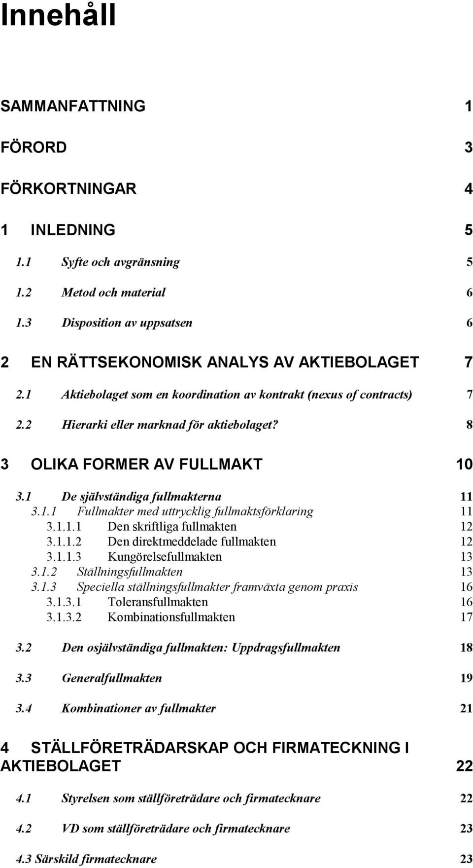 1.1.1 Den skriftliga fullmakten 12 3.1.1.2 Den direktmeddelade fullmakten 12 3.1.1.3 Kungörelsefullmakten 13 3.1.2 Ställningsfullmakten 13 3.1.3 Speciella ställningsfullmakter framväxta genom praxis 16 3.