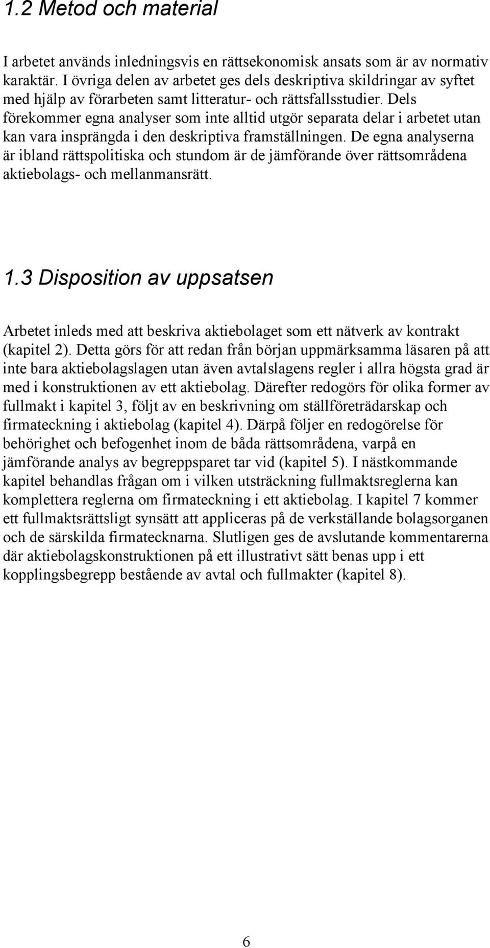 Dels förekommer egna analyser som inte alltid utgör separata delar i arbetet utan kan vara insprängda i den deskriptiva framställningen.