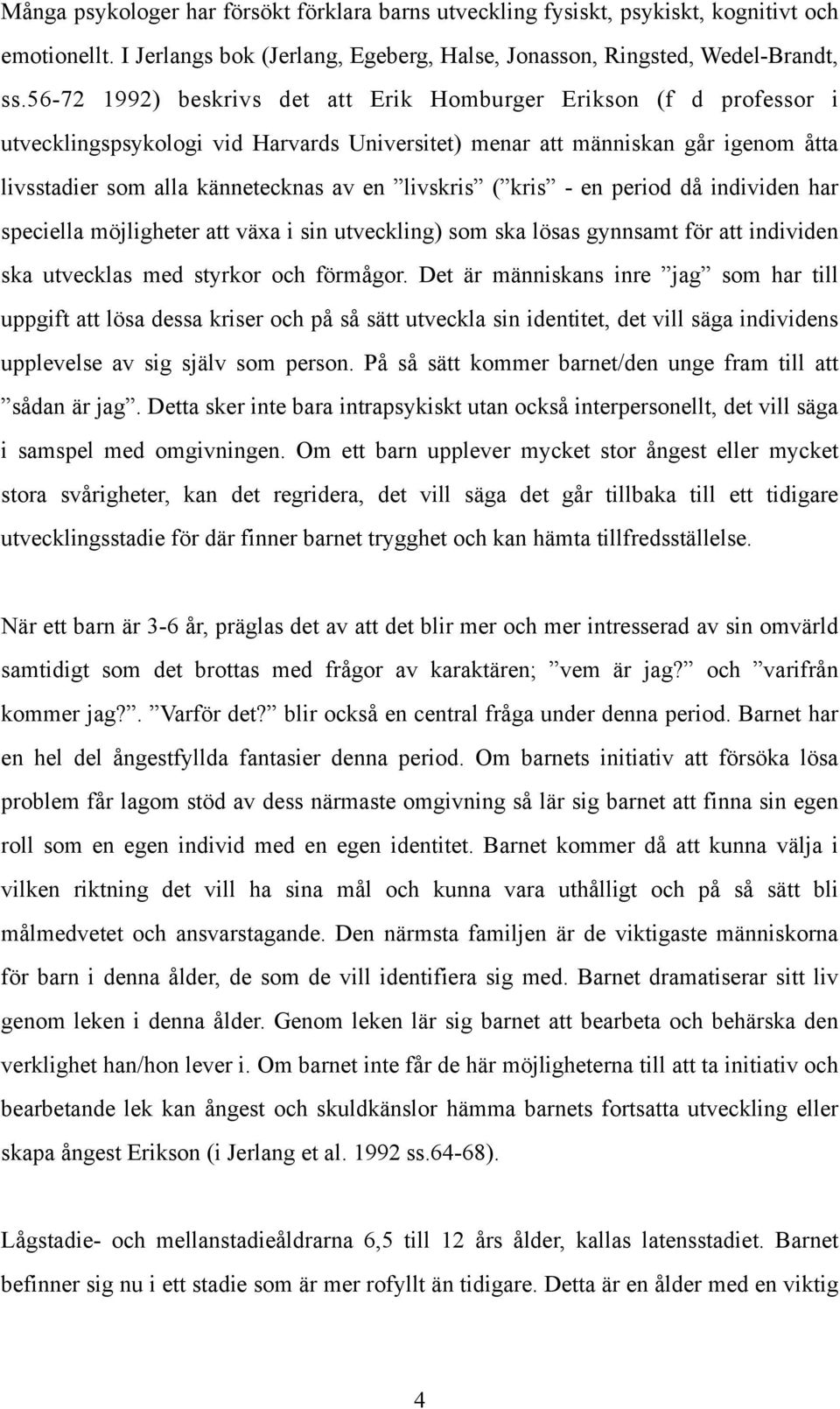 livskris ( kris - en period då individen har speciella möjligheter att växa i sin utveckling) som ska lösas gynnsamt för att individen ska utvecklas med styrkor och förmågor.