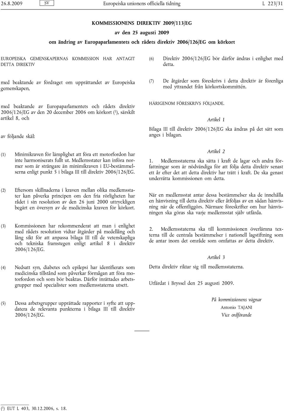 med beaktande av fördraget om upprättandet av Europeiska gemenskapen, (7) De åtgärder som föreskrivs i detta direktiv är förenliga med yttrandet från körkortskommittén.