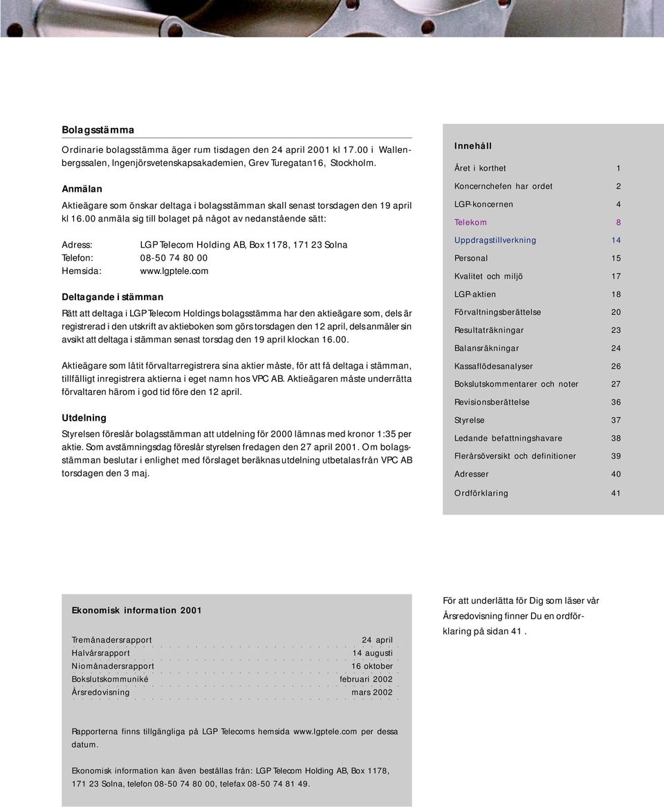 00 amäla sig till bolaget på ågot av edaståede sätt: Adress: LGP Telecom Holdig AB, Box 1178, 171 23 Sola Telefo: 08-50 74 80 00 Hemsida: www.lgptele.