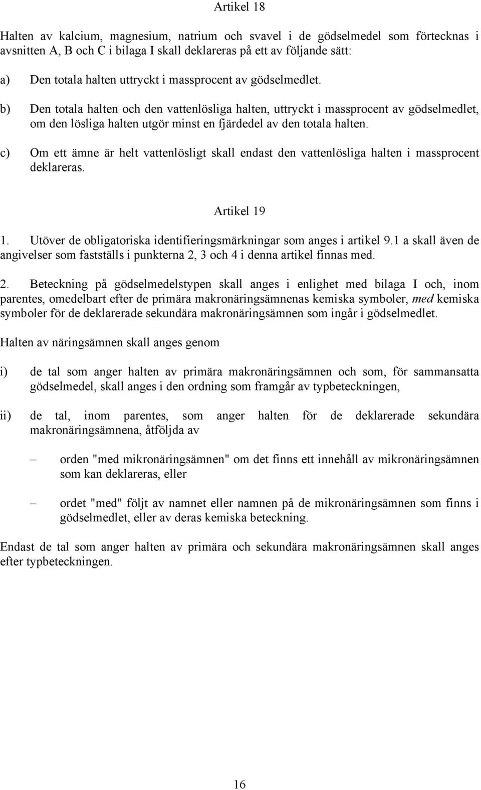 c) Om ett ämne är helt vattenlösligt skall endast den vattenlösliga halten i massprocent deklareras. Artikel 19 1. Utöver de obligatoriska identifieringsmärkningar som anges i artikel 9.