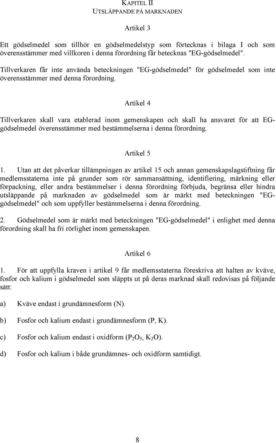 Artikel 4 Tillverkaren skall vara etablerad inom gemenskapen och skall ha ansvaret för att EGgödselmedel överensstämmer med bestämmelserna i denna förordning. Artikel 5 1.