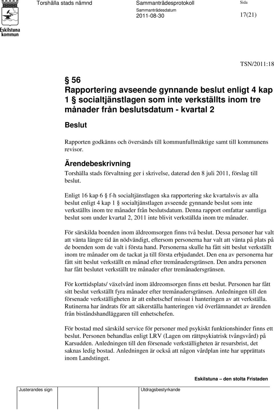 Enligt 16 kap 6 f-h socialtjänstlagen ska rapportering ske kvartalsvis av alla beslut enligt 4 kap 1 socialtjänstlagen avseende gynnande beslut som inte verkställts inom tre månader från beslutsdatum.