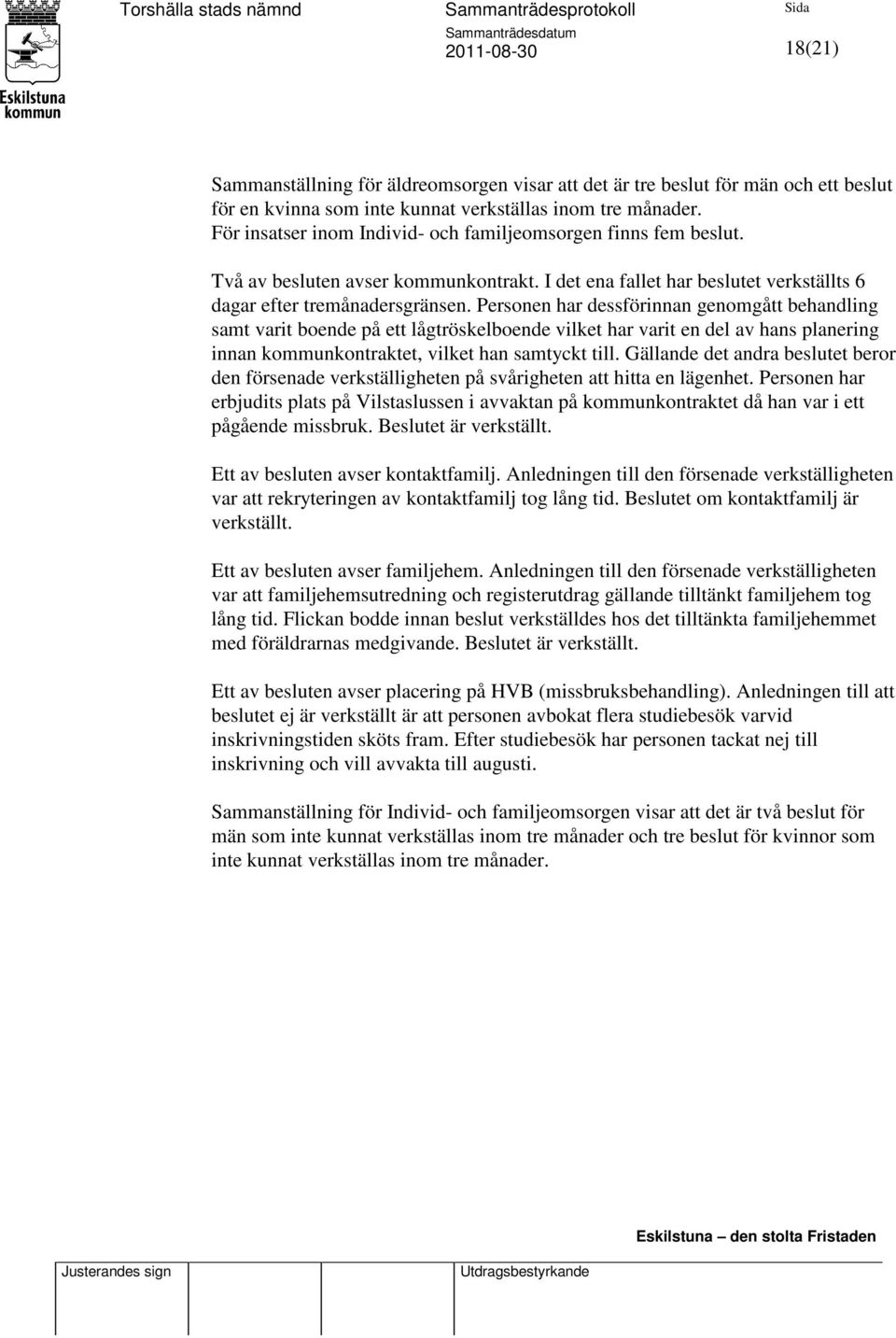 Personen har dessförinnan genomgått behandling samt varit boende på ett lågtröskelboende vilket har varit en del av hans planering innan kommunkontraktet, vilket han samtyckt till.