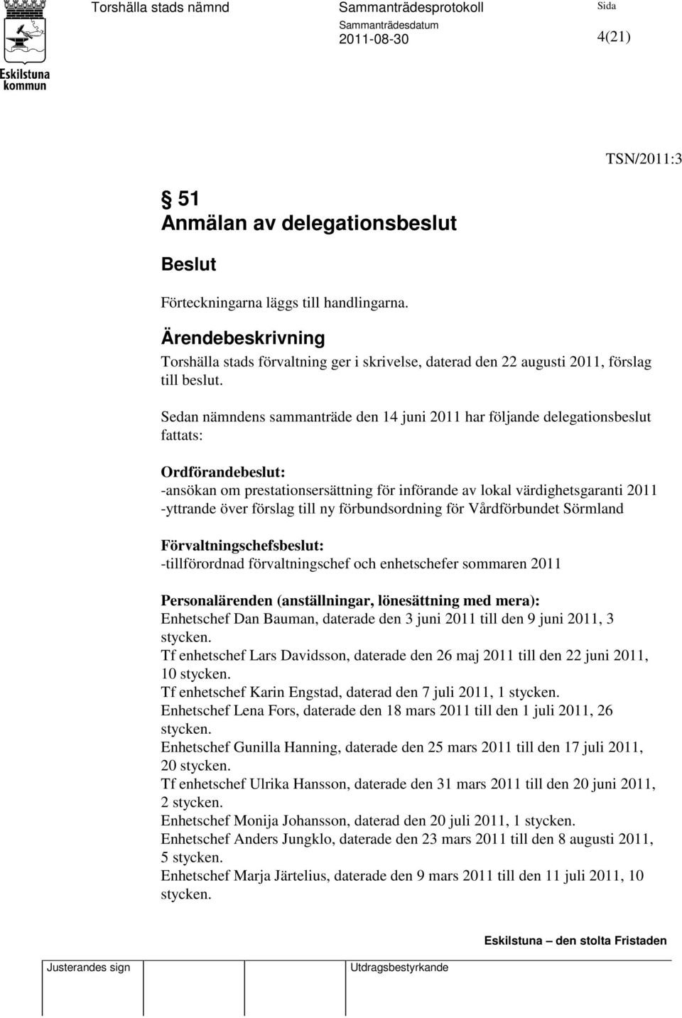 Sedan nämndens sammanträde den 14 juni 2011 har följande delegationsbeslut fattats: Ordförandebeslut: -ansökan om prestationsersättning för införande av lokal värdighetsgaranti 2011 -yttrande över