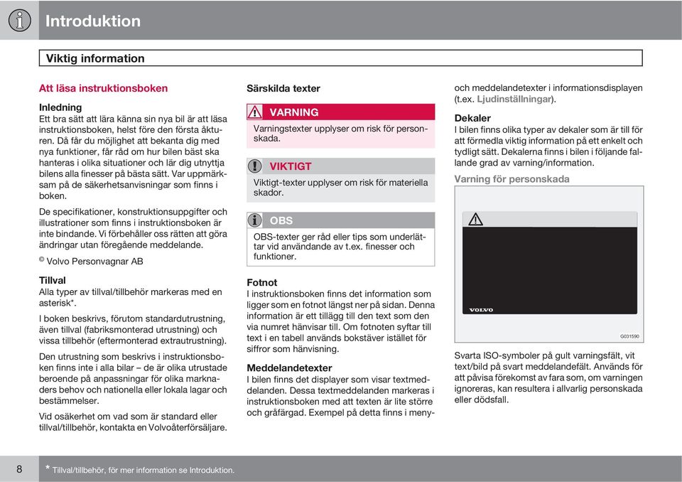 Var uppmärksam på de säkerhetsanvisningar som finns i boken. De specifikationer, konstruktionsuppgifter och illustrationer som finns i instruktionsboken är inte bindande.