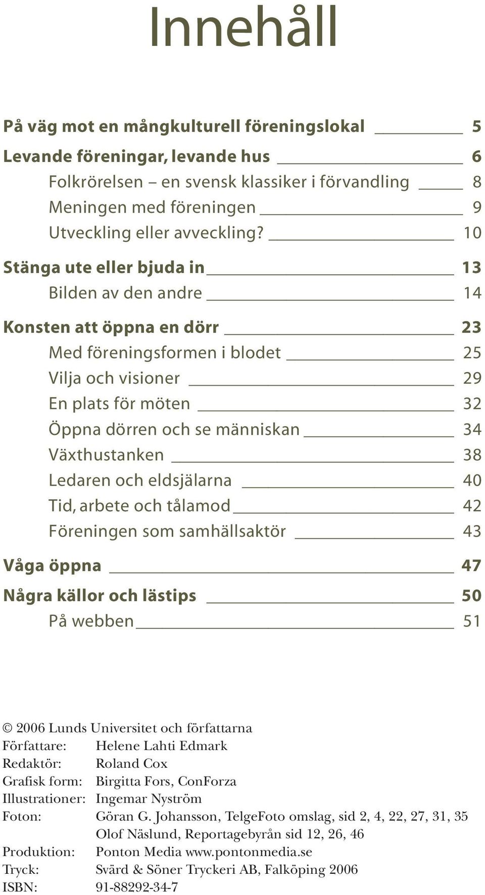 Växthustanken 38 Ledaren och eldsjälarna 40 Tid, arbete och tålamod 42 Föreningen som samhällsaktör 43 Våga öppna 47 Några källor och lästips 50 På webben 51 2006 Lunds Universitet och författarna