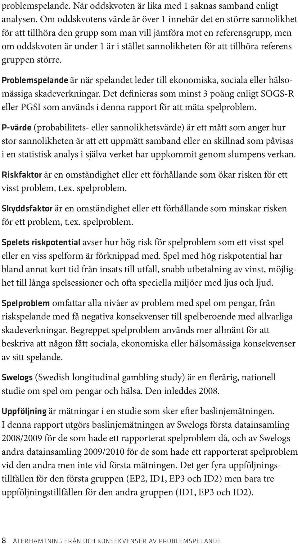 tillhöra referensgruppen större. Problemspelande är när spelandet leder till ekonomiska, sociala eller hälsomässiga skadeverkningar.