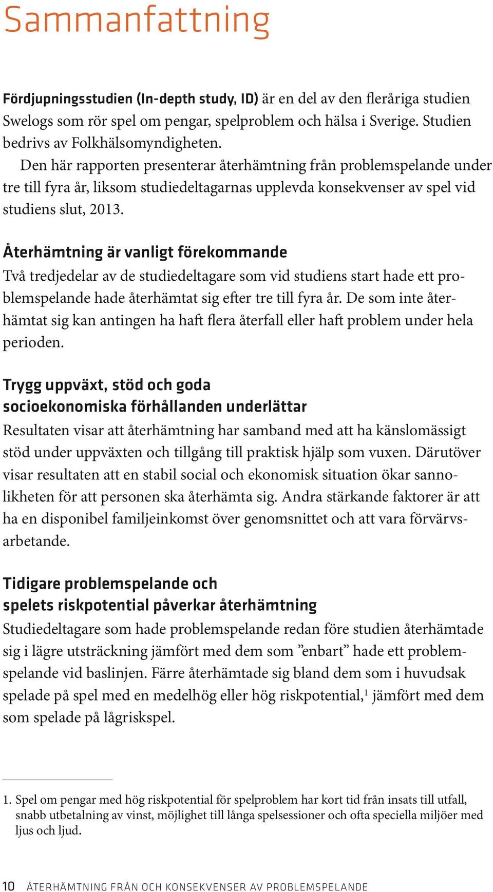 Återhämtning är vanligt förekommande Två tredjedelar av de studiedeltagare som vid studiens start hade ett problemspelande hade återhämtat sig efter tre till fyra år.