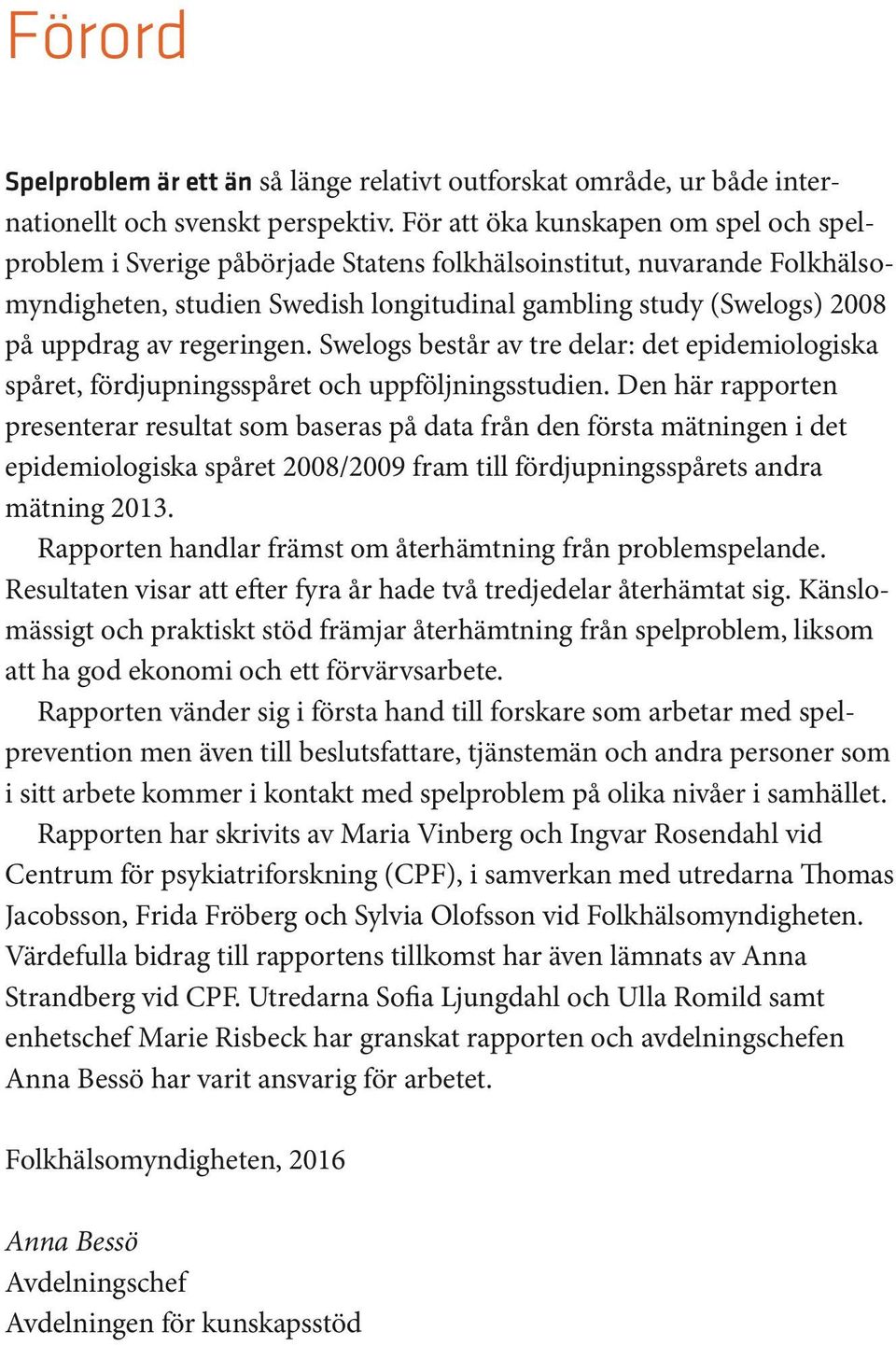 regeringen. Swelogs består av tre delar: det epidemiologiska spåret, fördjupningsspåret och uppföljningsstudien.