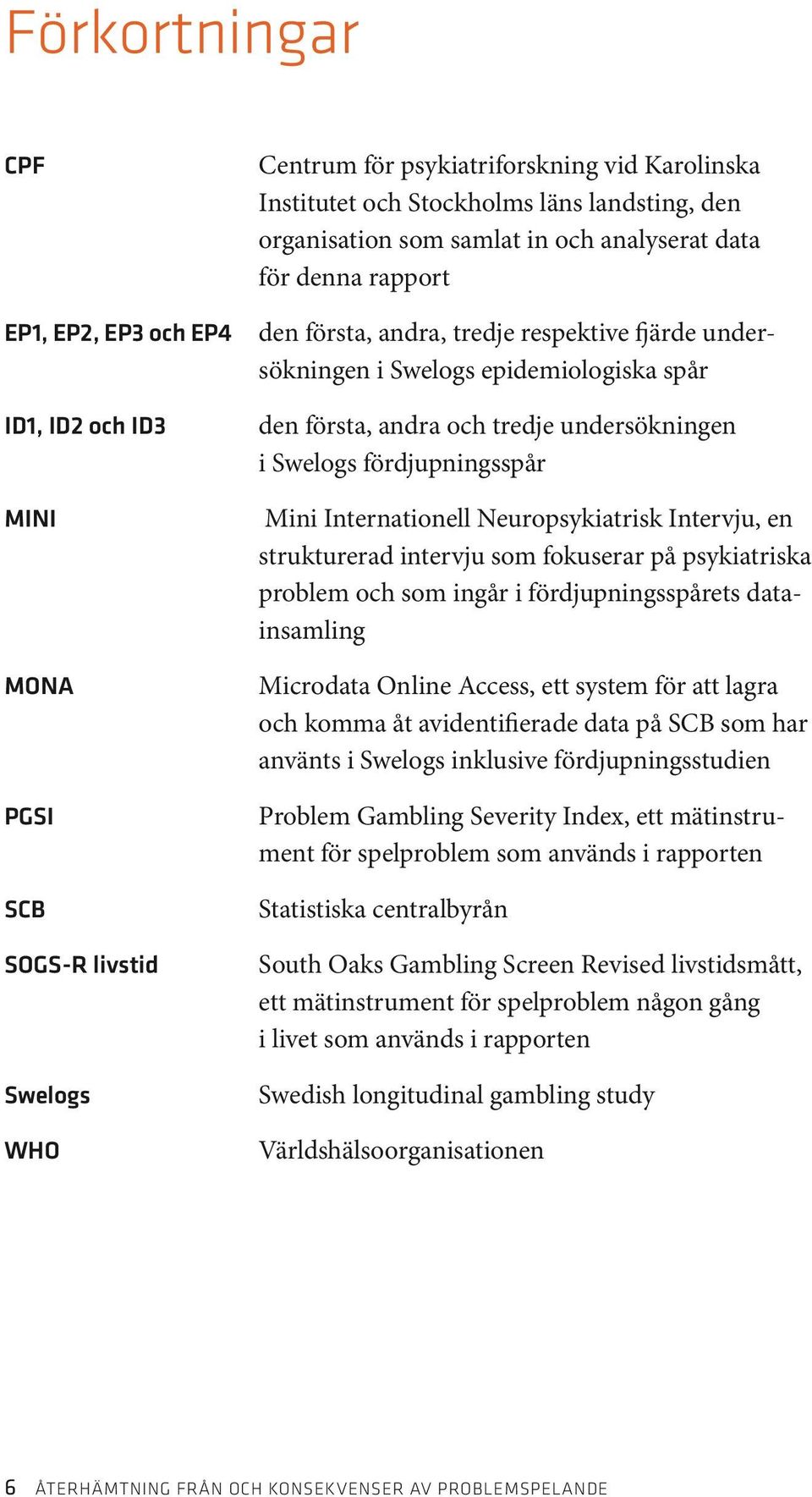 i Swelogs fördjupningsspår Mini Internationell Neuropsykiatrisk Intervju, en strukturerad intervju som fokuserar på psykiatriska problem och som ingår i fördjupningsspårets datainsamling Microdata