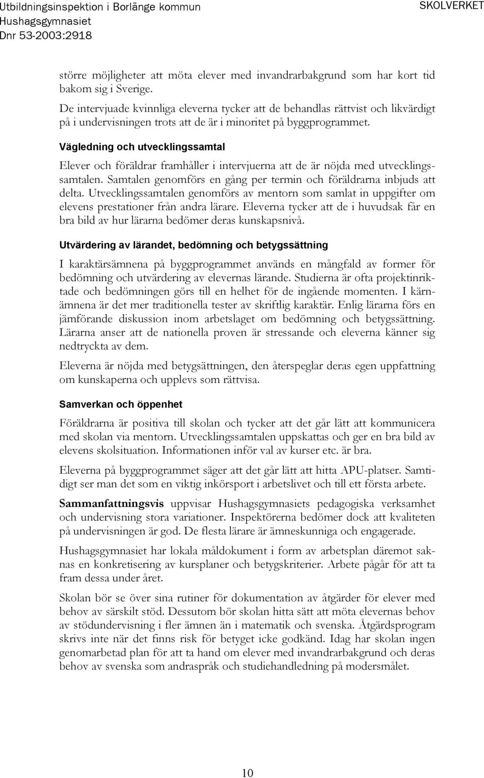 Vägledning och utvecklingssamtal Elever och föräldrar framhåller i intervjuerna att de är nöjda med utvecklingssamtalen. Samtalen genomförs en gång per termin och föräldrarna inbjuds att delta.