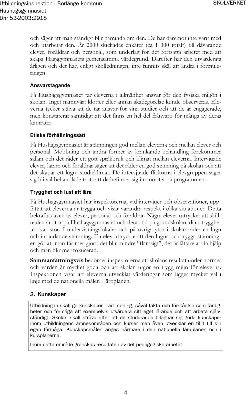 Därefter har den utvärderats årligen och det har, enligt skolledningen, inte funnits skäl att ändra i formuleringen. Ansvarstagande På tar eleverna i allmänhet ansvar för den fysiska miljön i skolan.