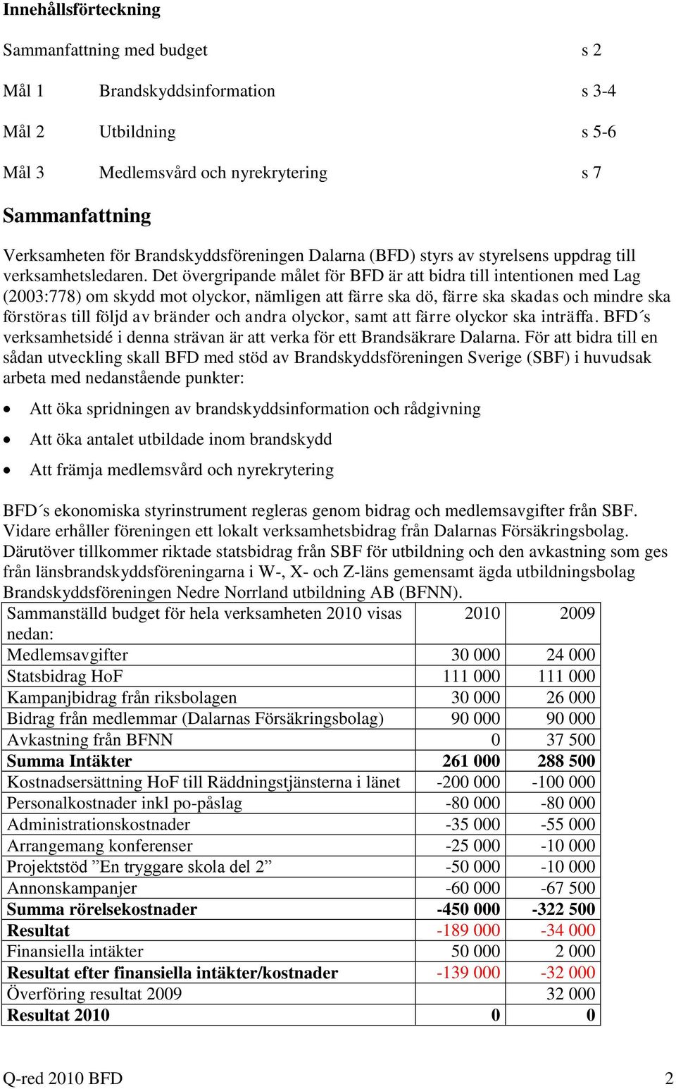 Det övergripande målet för BFD är att bidra till intentionen med Lag (2003:778) om skydd mot olyckor, nämligen att färre ska dö, färre ska skadas och mindre ska förstöras till följd av bränder och