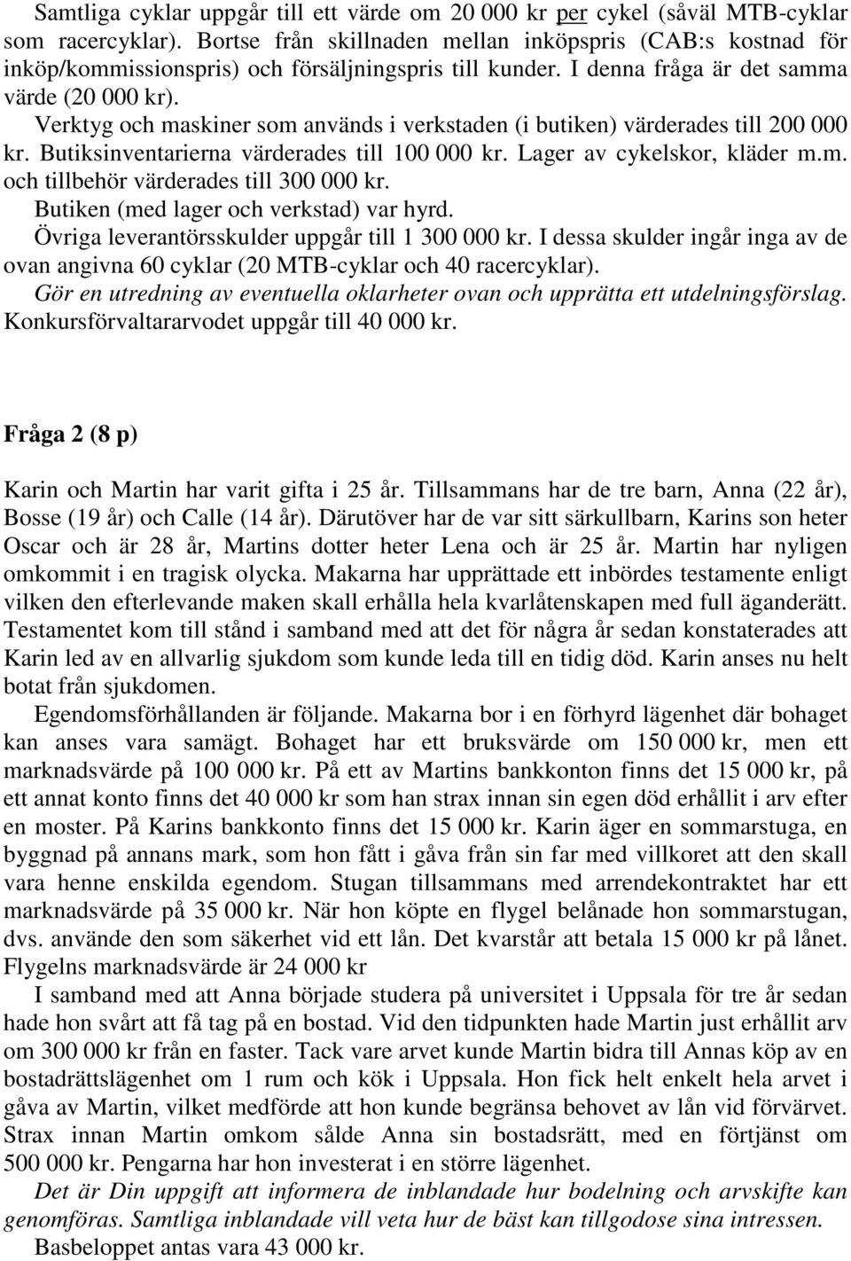 Verktyg och maskiner som används i verkstaden (i butiken) värderades till 200 000 kr. Butiksinventarierna värderades till 100 000 kr. Lager av cykelskor, kläder m.m. och tillbehör värderades till 300 000 kr.