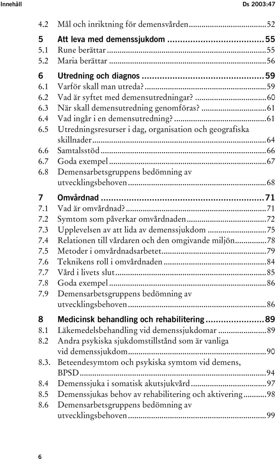 ..64 6.6 Samtalsstöd...66 6.7 Goda exempel...67 6.8 Demensarbetsgruppens bedömning av utvecklingsbehoven...68 7 Omvårdnad...71 7.1 Vad är omvårdnad?...71 7.2 Symtom som påverkar omvårdnaden...72 7.