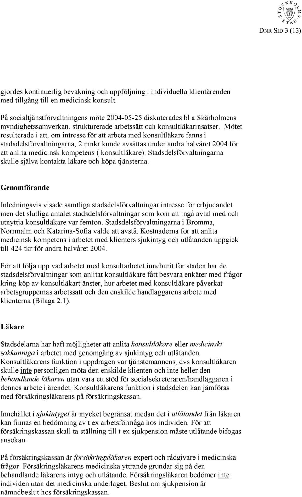 Mötet resulterade i att, om intresse för att arbeta med konsultläkare fanns i stadsdelsförvaltningarna, 2 mnkr kunde avsättas under andra halvåret 2004 för att anlita medicinsk kompetens (