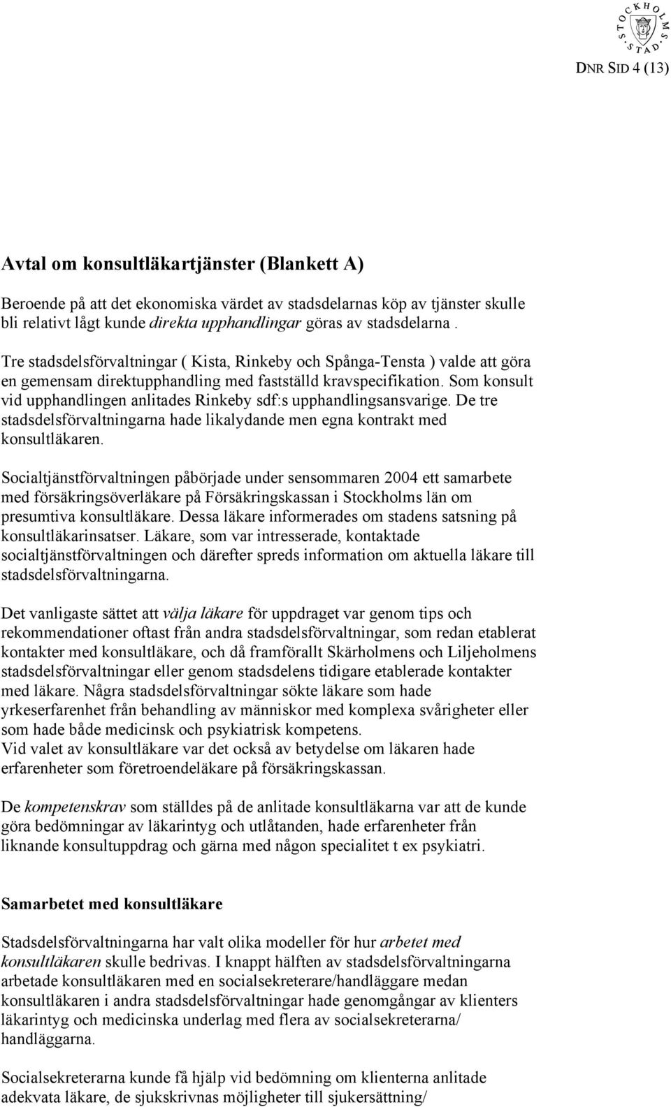 Som konsult vid upphandlingen anlitades Rinkeby sdf:s upphandlingsansvarige. De tre stadsdelsförvaltningarna hade likalydande men egna kontrakt med konsultläkaren.