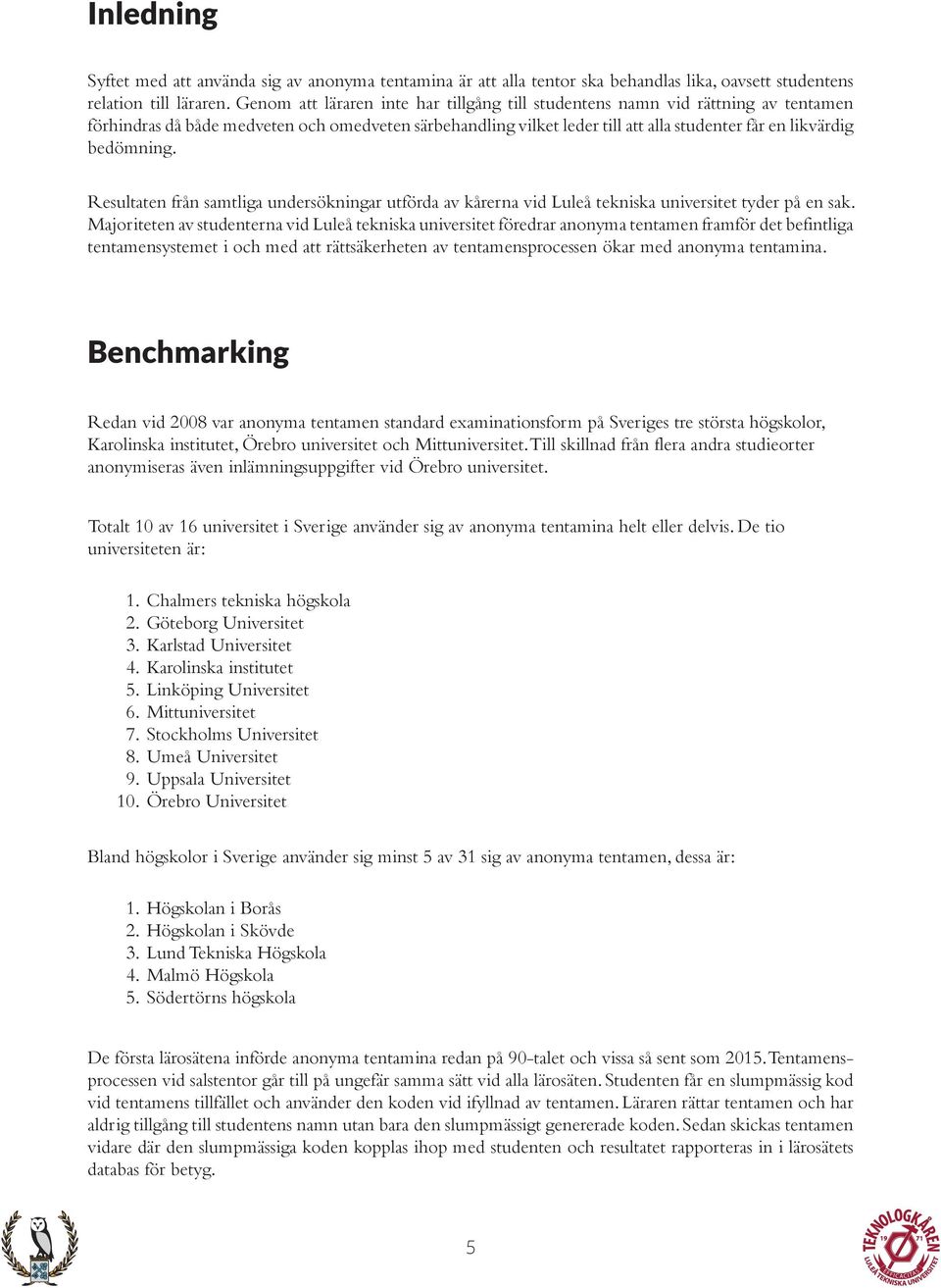 bedömning. Resultaten från samtliga undersökningar utförda av kårerna vid Luleå tekniska universitet tyder på en sak.