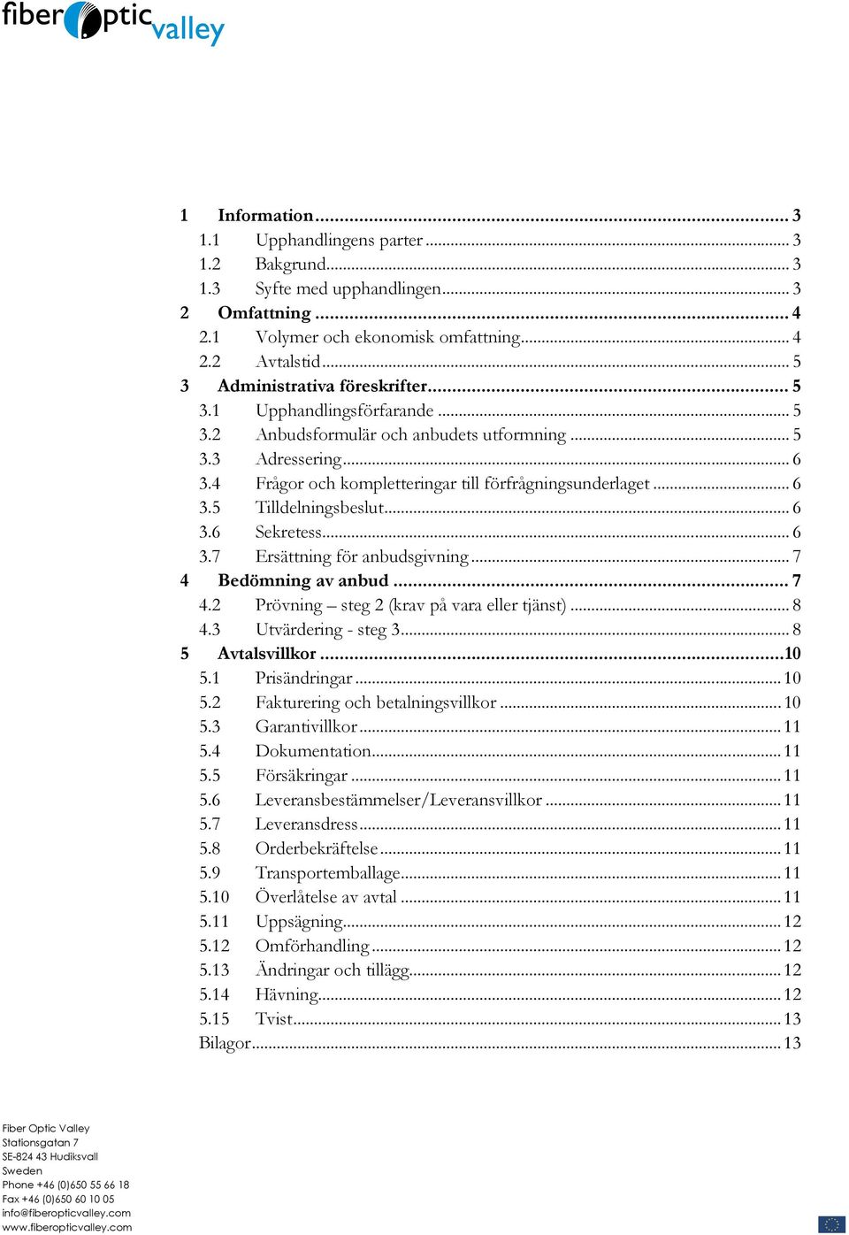 .. 5 3.2 Anbudsformulär och anbudets utformning... 5 3.3 Adressering... 6 3.4 Frågor och kompletteringar till förfrågningsunderlaget... 6 3.5 Tilldelningsbeslut... 6 3.6 Sekretess... 6 3.7 Ersättning för anbudsgivning.