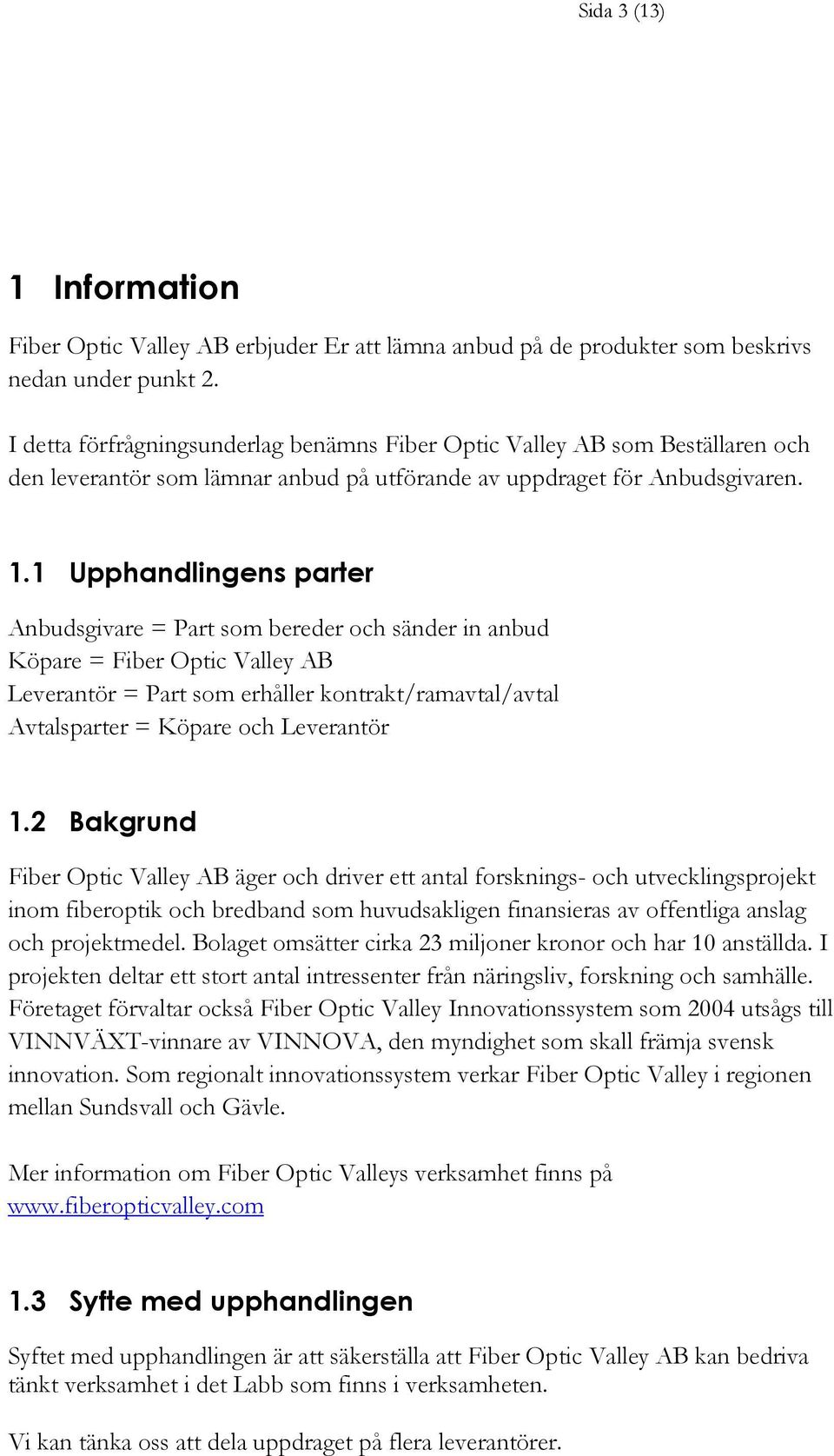 1 Upphandlingens parter Anbudsgivare = Part som bereder och sänder in anbud Köpare = Fiber Optic Valley AB Leverantör = Part som erhåller kontrakt/ramavtal/avtal Avtalsparter = Köpare och Leverantör