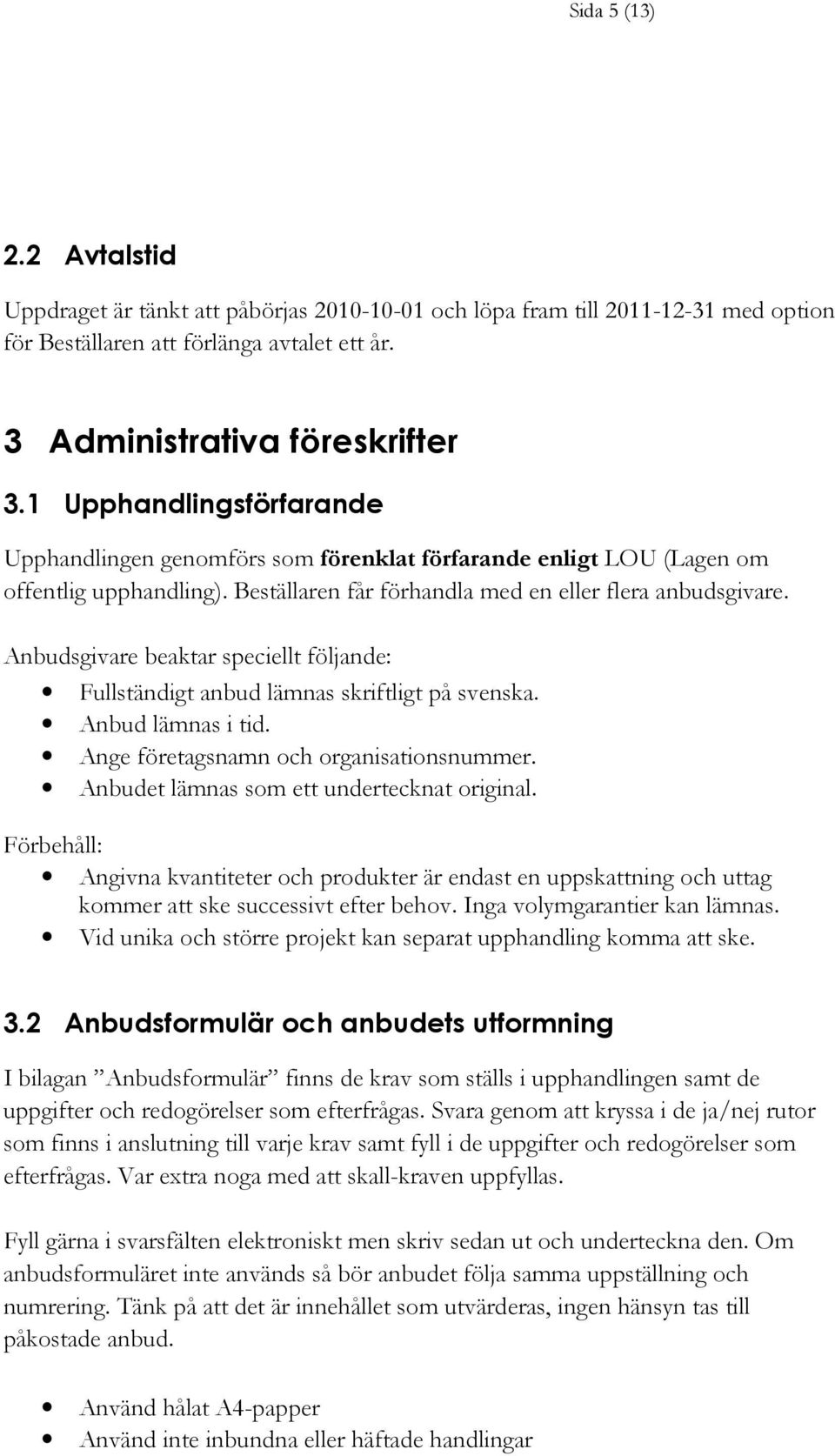 Anbudsgivare beaktar speciellt följande: Fullständigt anbud lämnas skriftligt på svenska. Anbud lämnas i tid. Ange företagsnamn och organisationsnummer. Anbudet lämnas som ett undertecknat original.