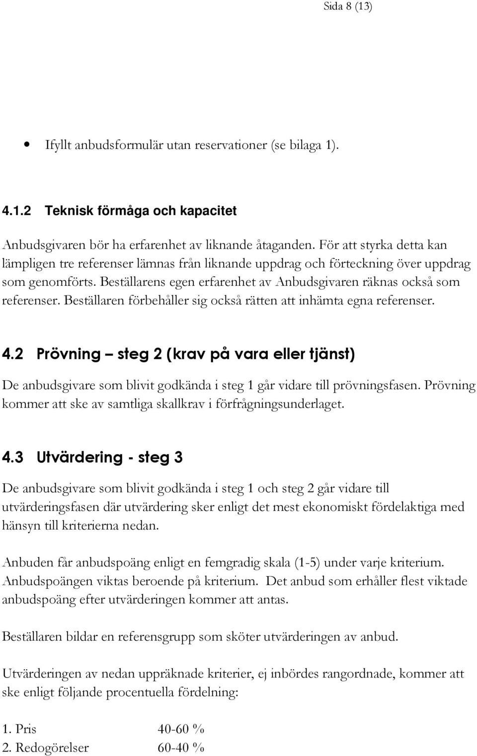 Beställaren förbehåller sig också rätten att inhämta egna referenser. 4.2 Prövning steg 2 (krav på vara eller tjänst) De anbudsgivare som blivit godkända i steg 1 går vidare till prövningsfasen.